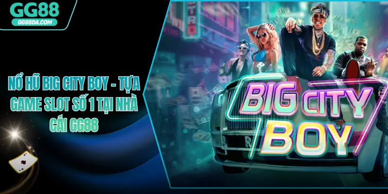 Nổ Hũ Big City Boy – Tựa Game Slot Số 1 Tại Nhà Cái GG88